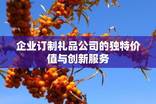 企业订制礼品公司的独特价值与创新服务